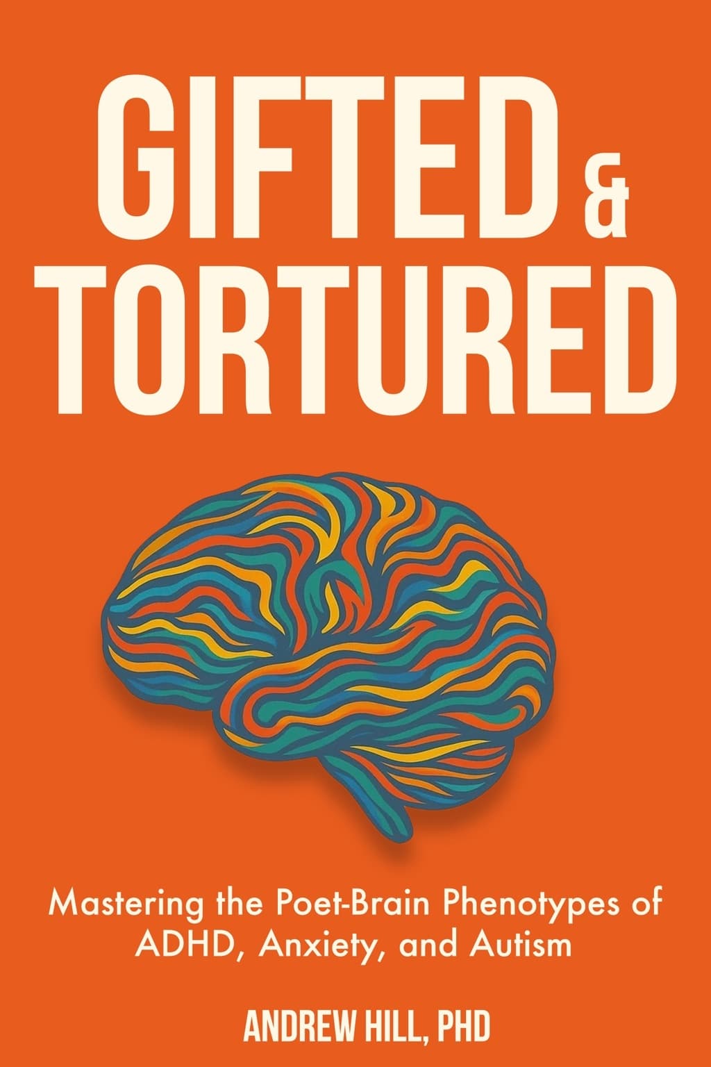 Gifted & Tortured book cover — Mastering the Poet-Brain Phenotypes of ADHD, Anxiety, and Autism by Andrew Hill, PhD